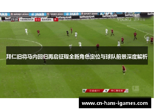 拜仁旧将马内回归再启征程全新角色定位与球队前景深度解析