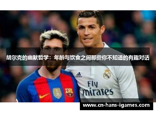 胡尔克的幽默哲学：年龄与饮食之间那些你不知道的有趣对话