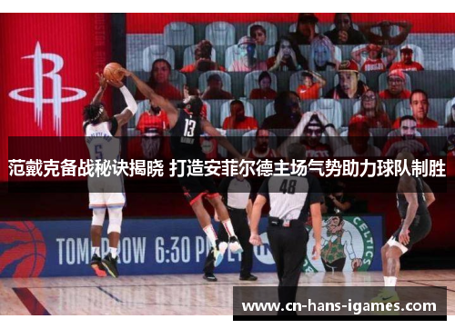 范戴克备战秘诀揭晓 打造安菲尔德主场气势助力球队制胜