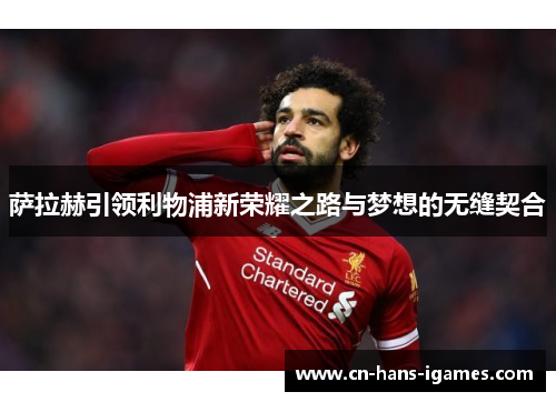 萨拉赫引领利物浦新荣耀之路与梦想的无缝契合