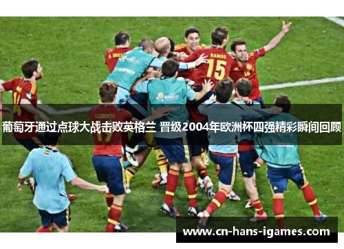 葡萄牙通过点球大战击败英格兰 晋级2004年欧洲杯四强精彩瞬间回顾