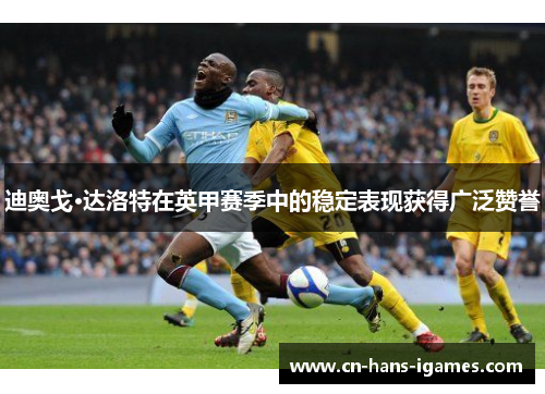 迪奥戈·达洛特在英甲赛季中的稳定表现获得广泛赞誉
