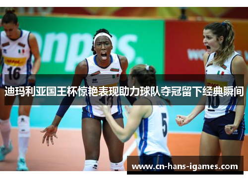 迪玛利亚国王杯惊艳表现助力球队夺冠留下经典瞬间