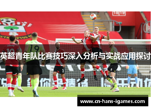 英超青年队比赛技巧深入分析与实战应用探讨