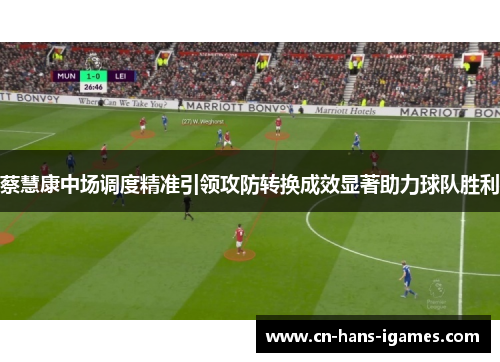蔡慧康中场调度精准引领攻防转换成效显著助力球队胜利