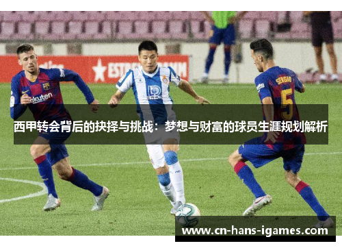 西甲转会背后的抉择与挑战：梦想与财富的球员生涯规划解析