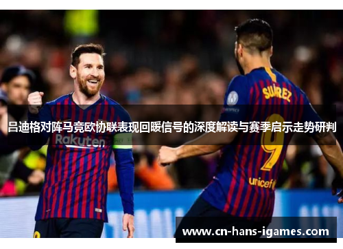 吕迪格对阵马竞欧协联表现回暖信号的深度解读与赛季启示走势研判