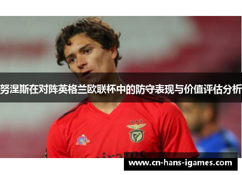 努涅斯在对阵英格兰欧联杯中的防守表现与价值评估分析