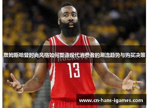 詹姆斯哈登时尚风格如何塑造现代消费者的潮流趋势与购买决策