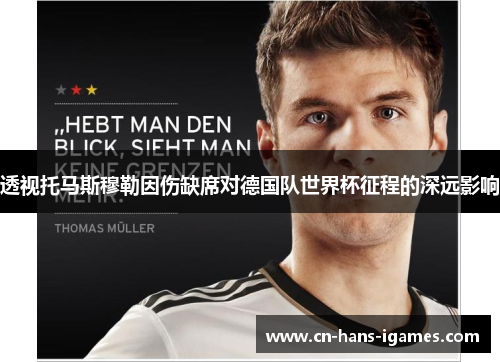 透视托马斯穆勒因伤缺席对德国队世界杯征程的深远影响