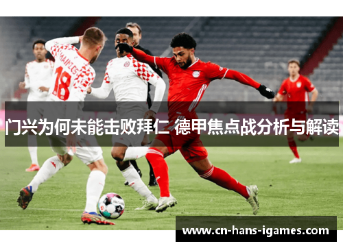 门兴为何未能击败拜仁 德甲焦点战分析与解读