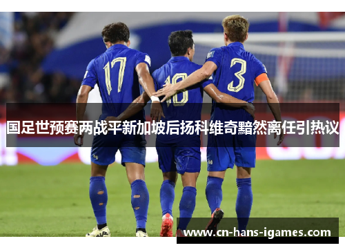 国足世预赛两战平新加坡后扬科维奇黯然离任引热议