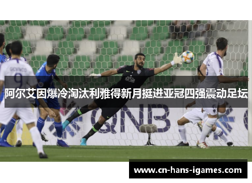 阿尔艾因爆冷淘汰利雅得新月挺进亚冠四强震动足坛