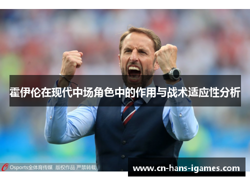 霍伊伦在现代中场角色中的作用与战术适应性分析