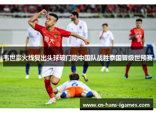 韦世豪火线复出头球破门助中国队战胜泰国晋级世预赛