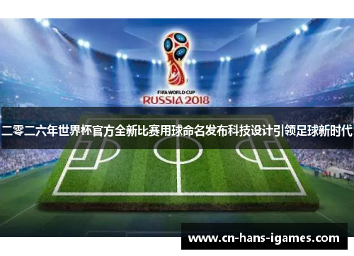 二零二六年世界杯官方全新比赛用球命名发布科技设计引领足球新时代