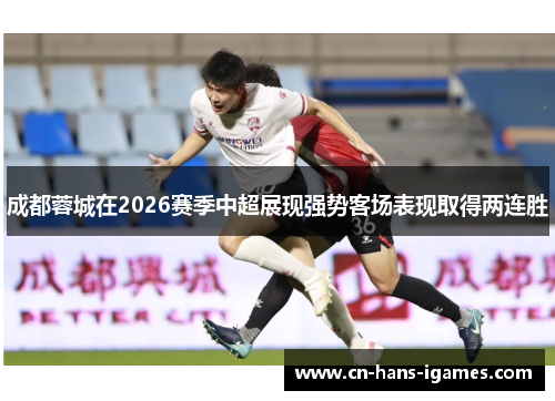 成都蓉城在2026赛季中超展现强势客场表现取得两连胜